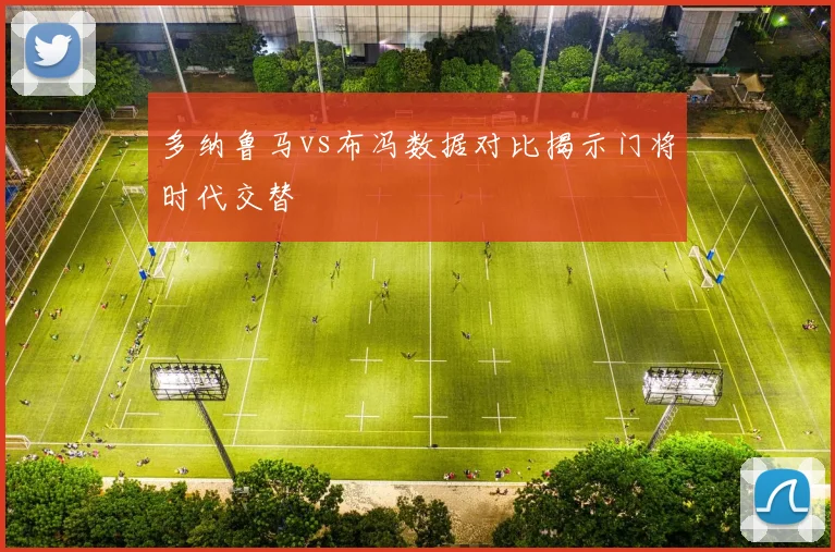 多纳鲁马vs布冯数据对比揭示门将时代交替