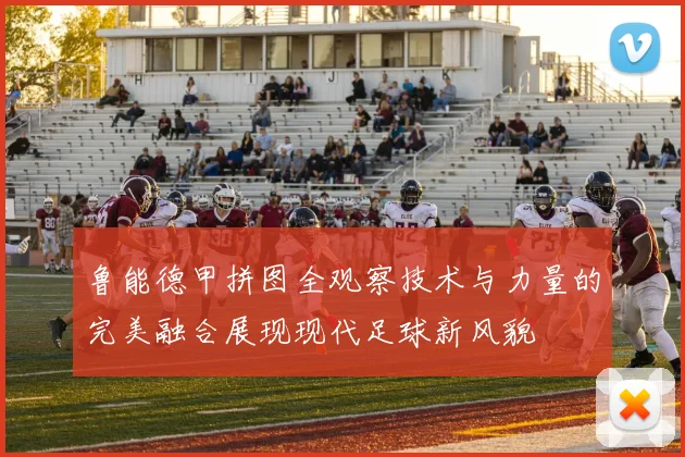 鲁能德甲拼图全观察技术与力量的完美融合展现现代足球新风貌