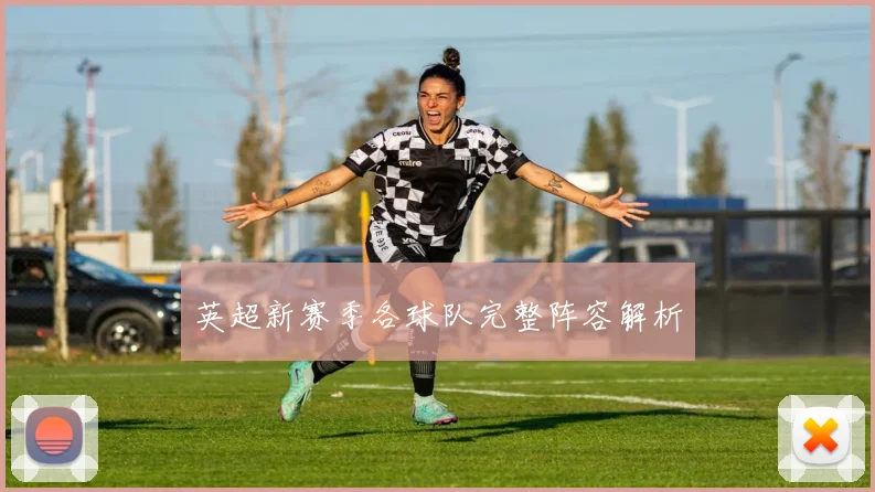 英超新赛季各球队完整阵容解析