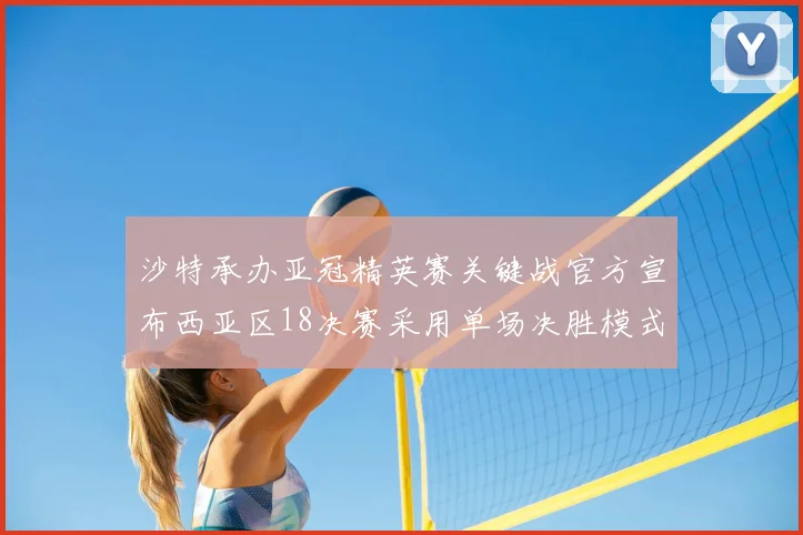 沙特承办亚冠精英赛关键战官方宣布西亚区18决赛采用单场决胜模式