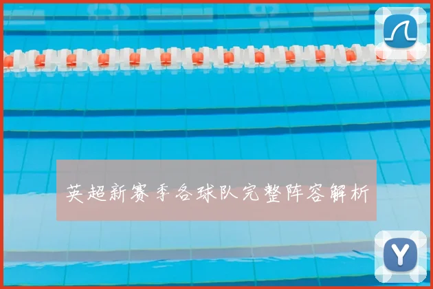 英超新赛季各球队完整阵容解析