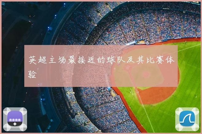 英超主场最接近的球队及其比赛体验